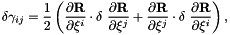 \[ \delta \gamma_{ij} = \frac{1}{2} \left( \frac{\partial {\bf R}}{\partial \xi^i} \cdot \delta \ \frac{\partial {\bf R}}{\partial \xi^j} + \frac{\partial {\bf R}}{\partial \xi^j} \cdot \delta \ \frac{\partial {\bf R}}{\partial \xi^i} \right), \]