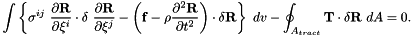 \[ \int \left\{ \sigma^{ij} \ \frac{\partial {\bf R}}{\partial \xi^i} \cdot \delta \ \frac{\partial {\bf R}}{\partial \xi^j} - \left( {\bf f} - \rho \frac{\partial^2 {\bf R}}{\partial t^2} \right) \cdot \delta {\bf R} \right\} \ dv - \oint_{A_{tract}} {\bf T} \cdot \delta {\bf R} \ dA =0. \]