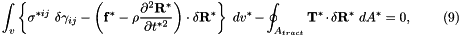 \[ \int_{v} \left\{ \sigma^{*ij} \ \delta \gamma_{ij} - \left( {\bf f}^* - \rho \frac{\partial^2 {\bf R}^*}{\partial t^{*2}} \right) \cdot \delta {\bf R}^* \right\} \ dv^* - \oint_{A_{tract}} {\bf T}^* \cdot \delta {\bf R}^* \ dA^* =0, \ \ \ \ \ \ \ \ (9) \]