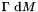 $ \Gamma \ \mbox{d}M $