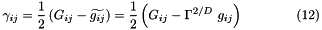\[ \gamma_{ij} = \frac{1}{2} \left(G_{ij} - \widetilde{g_{ij}}\right) = \frac{1}{2} \left(G_{ij} - \Gamma^{2/D} \ g_{ij} \right) \ \ \ \ \ \ \ \ \ \ \ \ (12) \]