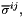 $ \overline{\sigma}^{ij}, $