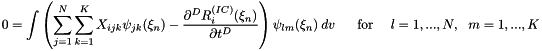 \[ 0 = \int \left( \sum_{j=1}^N \sum_{k=1}^K X_{ijk} \psi_{jk}(\xi_n) - \frac{\partial^D R^{(IC)}_i(\xi_n)}{\partial t^D} \right) \psi_{lm}(\xi_n) \ dv \mbox{ \ \ \ \ for \ \ \ $l=1,...,N, \ \ m=1,...,K$} \]