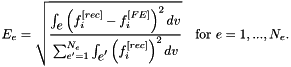 \[ E_{e} = \sqrt{ \frac{ \int_{\mbox{$e$}} \left( f_i^{[rec]} - f_i^{[FE]} \right)^2 dv} {\sum_{e'=1}^{N_e} \int_{\mbox{$e'$}} \left( f_i^{[rec]} \right)^2 dv} } \mbox{\ \ \ for $e=1,...,N_e$.} \]