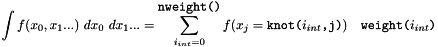 \[ \int f(x_0,x_1...)\ dx_0 \ dx_1... = \sum_{i_{int}=0}^{\mbox{\tt nweight()} } f( x_j=\mbox{\tt knot($i_{int}$,j)} ) \ \ \ \mbox{\tt weight($i_{int}$)} \]