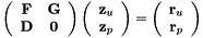 \[ \left( \begin{array}{cc} {\bf F} & {\bf G} \\ {\bf D} & {\bf 0} \end{array} \right) \left( \begin{array}{c} {\bf z}_u \\ {\bf z}_p \end{array} \right) = \left( \begin{array}{c} {\bf r}_u \\ {\bf r}_p \end{array} \right) \]