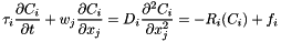 \[ \tau_{i} \frac{\partial C_{i}}{\partial t} + w_{j} \frac{\partial C_{i}}{\partial x_{j}} = D_{i}\frac{\partial^2 C_{i}}{\partial x_j^2} = - R_{i}(C_{i}) + f_{i} \]