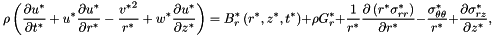 \[ \rho\left(\frac{\partial u^*}{\partial t^*} + {u^*}\frac{\partial u^*}{\partial r^*} - \frac{{v^*}^2}{r^*} + {w^*}\frac{\partial u^*}{\partial z^*} \right) = B_r^*\left(r^*,z^*,t^*\right)+ \rho G_r^*+ \frac{1}{r^*} \frac{\partial\left({r^*}\sigma_{rr}^*\right)}{\partial r^*} - \frac{\sigma_{\theta\theta}^*}{r^*} + \frac{\partial\sigma_{rz}^*}{\partial z^*}, \]