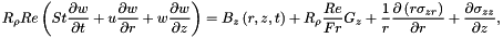 \[ R_{\rho} Re\left(St\frac{\partial w}{\partial t} + {u}\frac{\partial w}{\partial r} + {w}\frac{\partial w}{\partial z} \right) = B_z\left(r,z,t\right)+ R_\rho \frac{Re}{Fr} G_z+ \frac{1}{r}\frac{\partial\left({r}\sigma_{zr}\right)}{\partial r} + \frac{\partial\sigma_{zz}}{\partial z}, \]