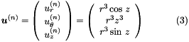 \[ \mbox{\boldmath$u$}^{(n)}= \left(\begin{array}{c}u_r^{(n)}\\u_\theta^{(n)}\\u_z^{(n)}\end{array}\right)= \left(\begin{array}{c}r^3\cos\, z\\r^3z^3\\r^3\sin\,z\end{array}\right) \ \ \ \ \ \ \ \ \ \ (3) \]