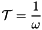 $ \displaystyle {\cal T}=\frac{1}{\omega} $