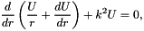 \[ \frac{d}{d r}\left(\frac{U}{r}+\frac{dU}{dr}\right) + k^2 U=0, \]