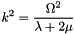 $ \displaystyle k^2= \frac{\Omega^2}{\lambda+2\mu}$