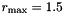 $ r_{\rm max}=1.5 $